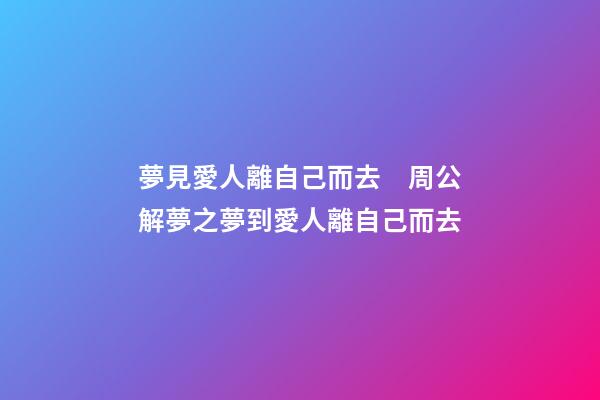 夢見愛人離自己而去　周公解夢之夢到愛人離自己而去